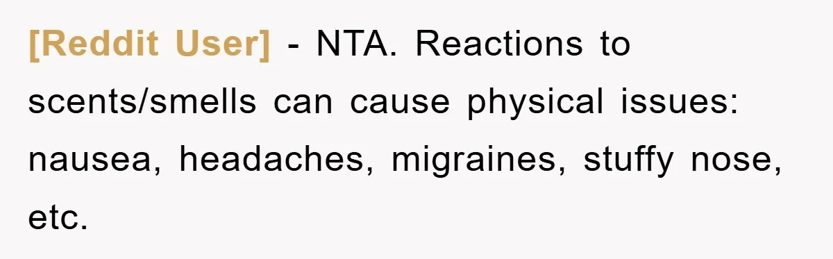 [Reddit User] − NTA. Reactions to scents/smells can cause physical issues: nausea, headaches, migraines, stuffy nose, etc.