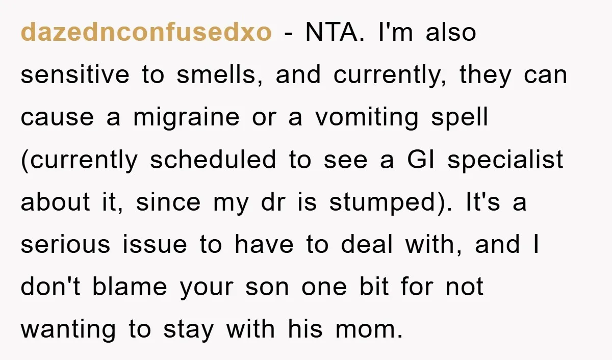 dazednconfusedxo − NTA. I'm also sensitive to smells, and currently, they can cause a migraine or a vomiting spell (currently scheduled to see a GI specialist about it, since my...
