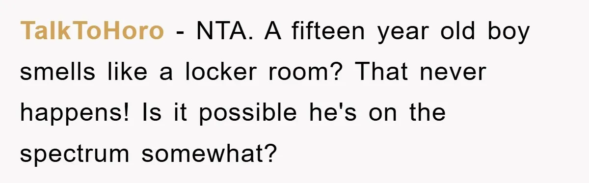 TalkToHoro − NTA. A fifteen year old boy smells like a locker room? That never happens! Is it possible he's on the spectrum somewhat?