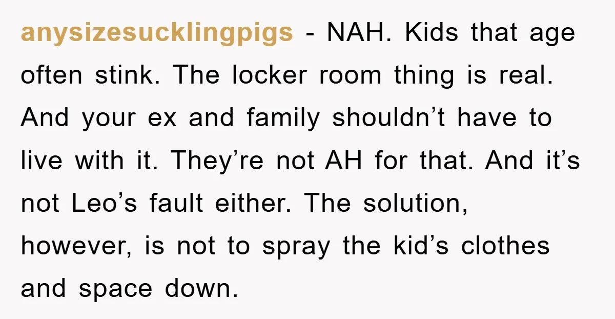 anysizesucklingpigs − NAH. Kids that age often stink. The locker room thing is real. And your ex and family shouldn’t have to live with it. They’re not AH for that....