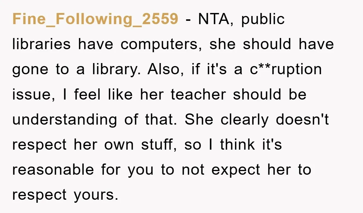 Fine_Following_2559 − NTA, public libraries have computers, she should have gone to a library. Also, if it's a c**ruption issue, I feel like her teacher should be understanding of that....