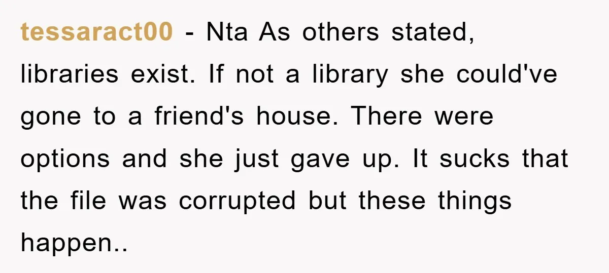 tessaract00 − Nta As others stated, libraries exist. If not a library she could've gone to a friend's house. There were options and she just gave up. It sucks that...