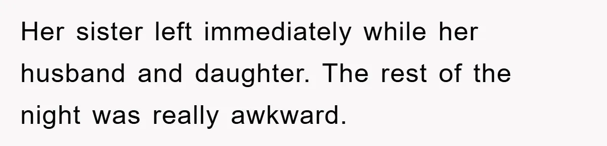 Her sister left immediately while her husband and daughter. The rest of the night was really awkward.