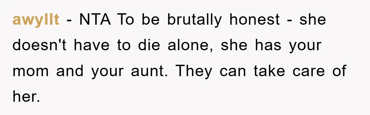awyllt − NTA To be brutally honest - she doesn't have to die alone, she has your mom and your aunt. They can take care of her.