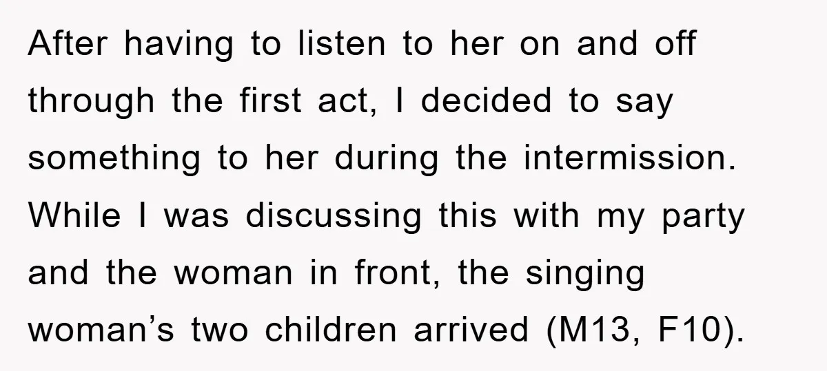 After having to listen to her on and off through the first act, I decided to say something to her during the intermission. While I was discussing this with my...
