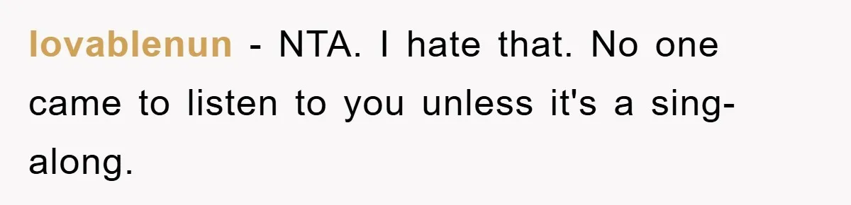 lovablenun − NTA. I hate that. No one came to listen to you unless it's a sing-along.