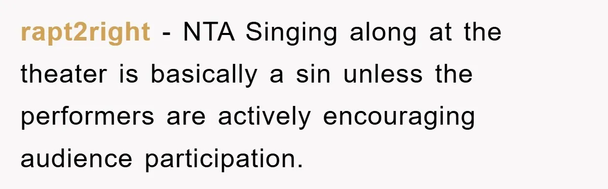 rapt2right − NTA Singing along at the theater is basically a sin unless the performers are actively encouraging audience participation.