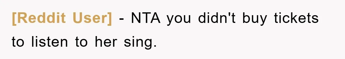 [Reddit User] − NTA you didn't buy tickets to listen to her sing.