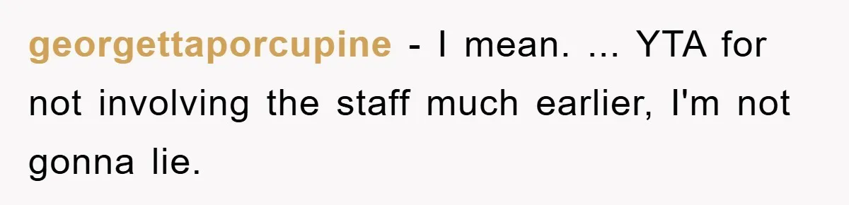 georgettaporcupine − I mean. ... YTA for not involving the staff much earlier, I'm not gonna lie.