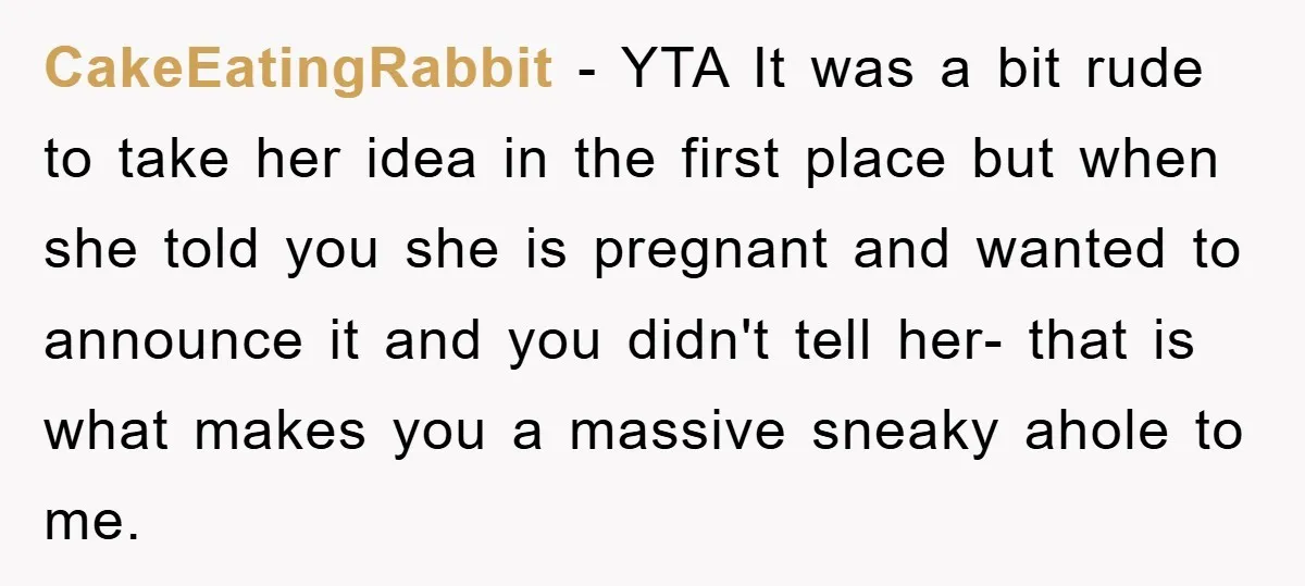 CakeEatingRabbit − YTA It was a bit rude to take her idea in the first place but when she told you she is pregnant and wanted to announce it and...