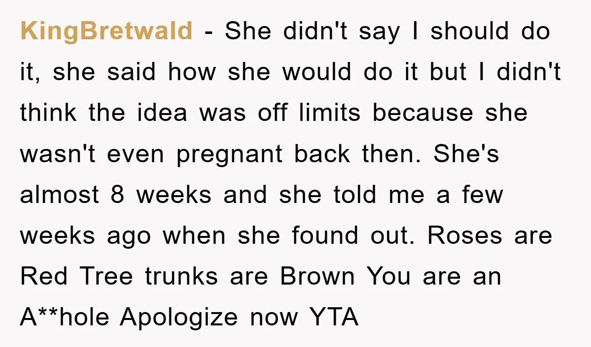 KingBretwald − She didn't say I should do it, she said how she would do it but I didn't think the idea was off limits because she wasn't even pregnant...
