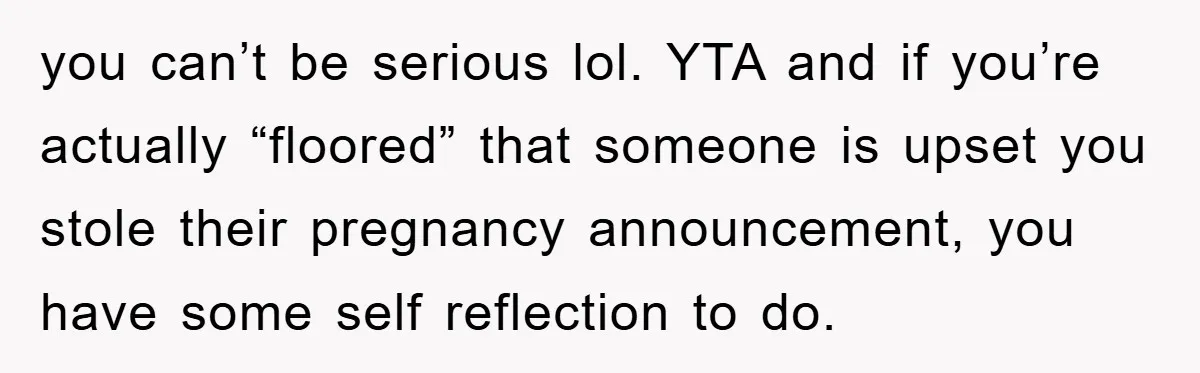 you can’t be serious lol. YTA and if you’re actually “floored” that someone is upset you stole their pregnancy announcement, you have some self reflection to do.