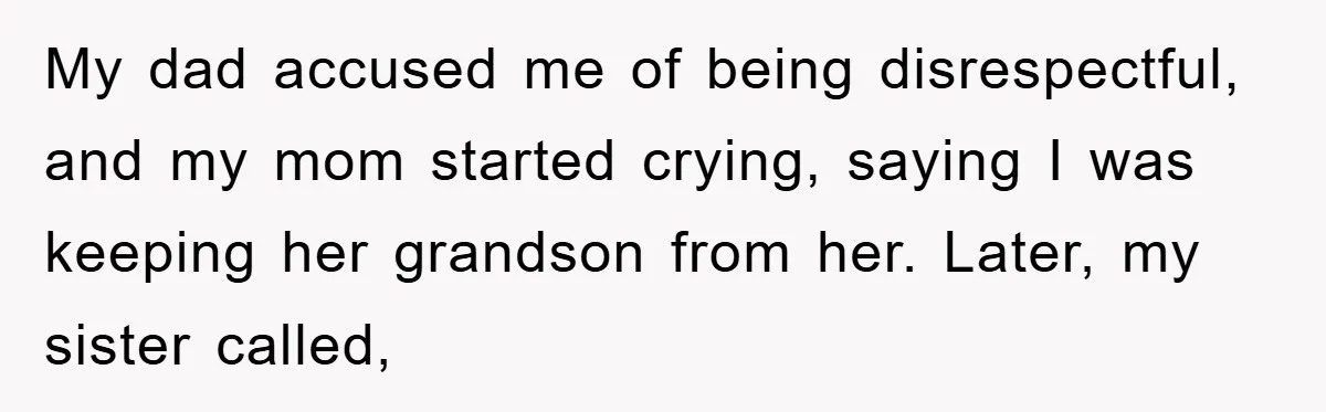 My dad accused me of being disrespectful, and my mom started crying, saying I was keeping her grandson from her. Later, my sister called,