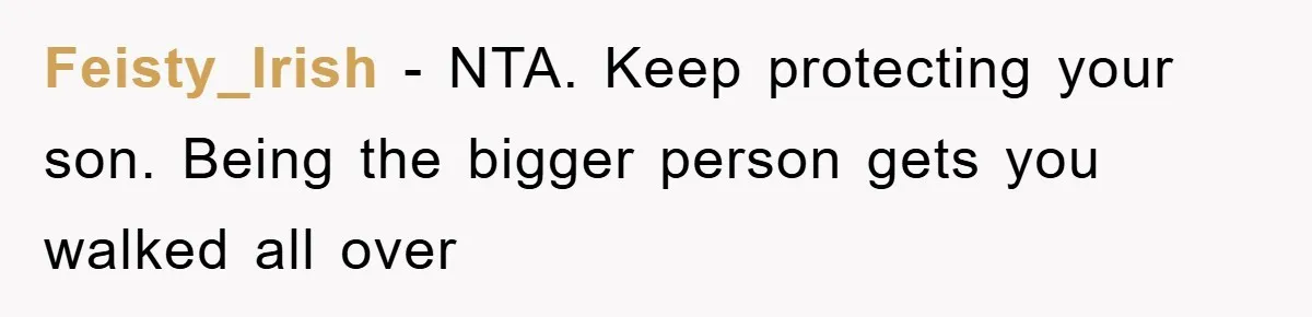 Feisty_Irish − NTA. Keep protecting your son. Being the bigger person gets you walked all over