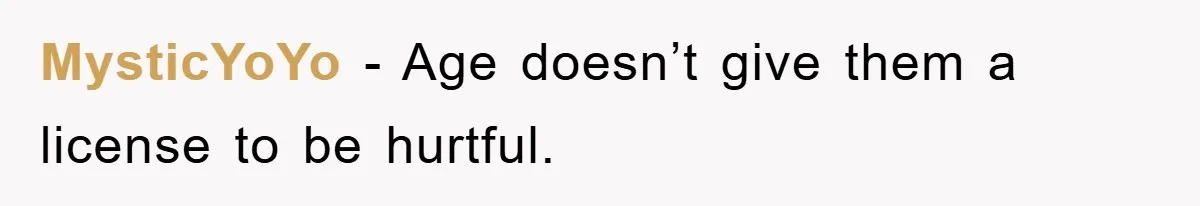 MysticYoYo − Age doesn’t give them a license to be hurtful.