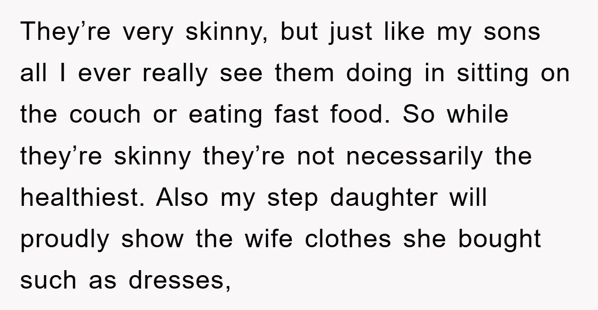 They’re very skinny, but just like my sons all I ever really see them doing in sitting on the couch or eating fast food. So while they’re skinny they’re not...