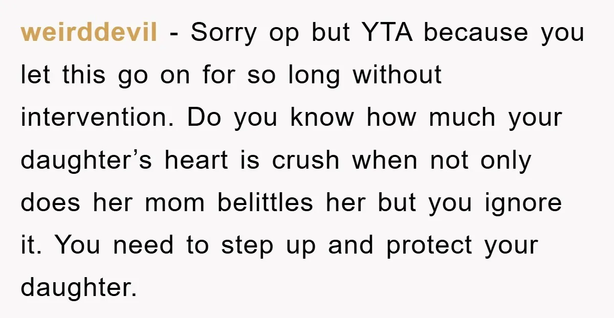 weirddevil − Sorry op but YTA because you let this go on for so long without intervention. Do you know how much your daughter’s heart is crush when not only...