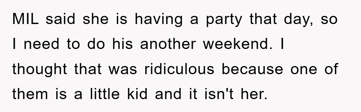 MIL said she is having a party that day, so I need to do his another weekend. I thought that was ridiculous because one of them is a little kid...