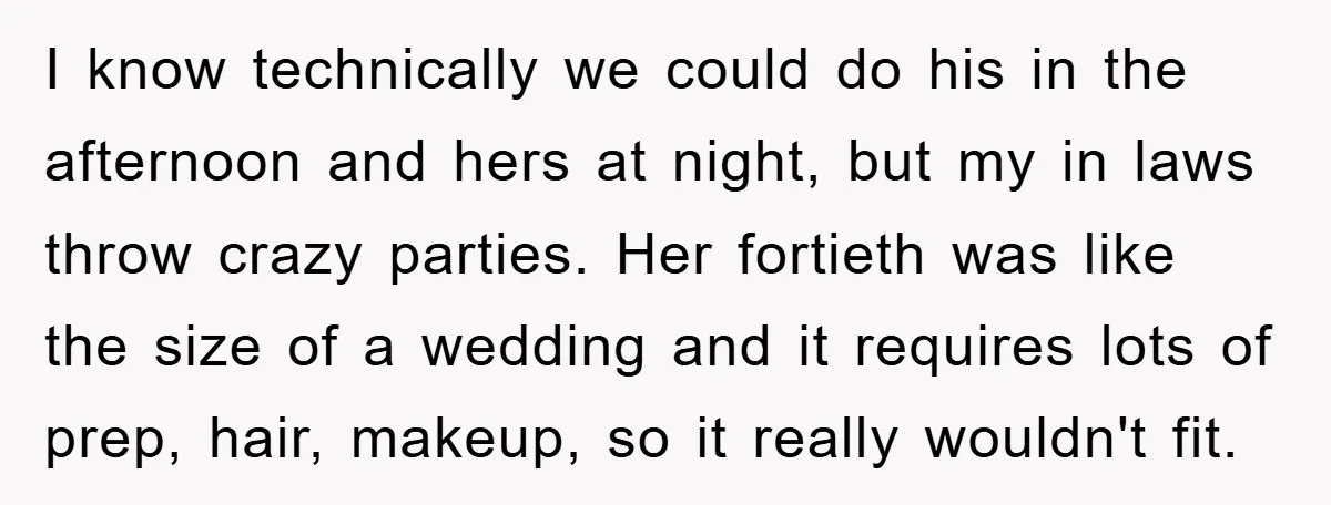 I know technically we could do his in the afternoon and hers at night, but my in laws throw crazy parties. Her fortieth was like the size of a wedding...