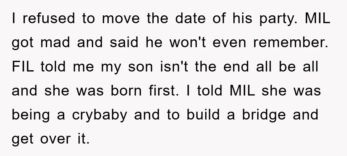 I refused to move the date of his party. MIL got mad and said he won't even remember. FIL told me my son isn't the end all be all and...