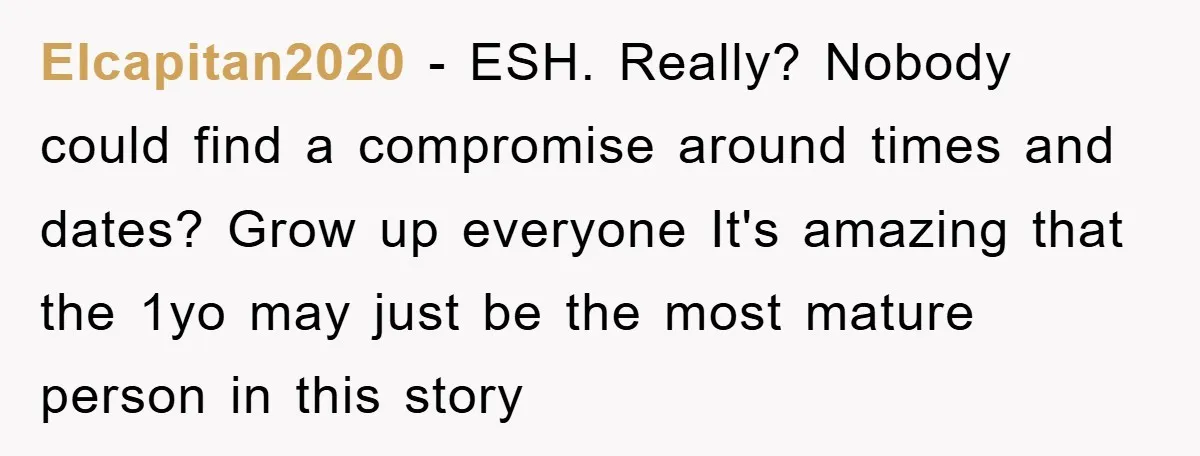 Elcapitan2020 − ESH. Really? Nobody could find a compromise around times and dates? Grow up everyone It's amazing that the 1yo may just be the most mature person in this...