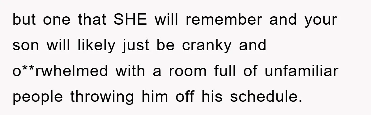 but one that SHE will remember and your son will likely just be cranky and o**rwhelmed with a room full of unfamiliar people throwing him off his schedule.