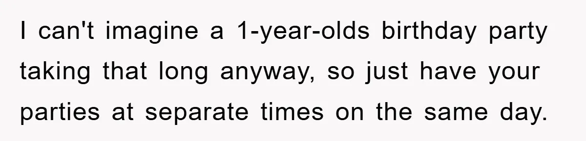 I can't imagine a 1-year-olds birthday party taking that long anyway, so just have your parties at separate times on the same day.