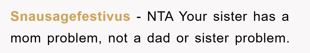 Snausagefestivus − NTA Your sister has a mom problem, not a dad or sister problem.