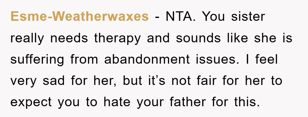 Esme-Weatherwaxes − NTA. You sister really needs therapy and sounds like she is suffering from abandonment issues. I feel very sad for her, but it’s not fair for her to...