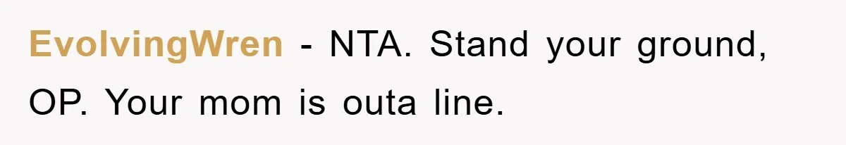 EvolvingWren − NTA. Stand your ground, OP. Your mom is outa line.