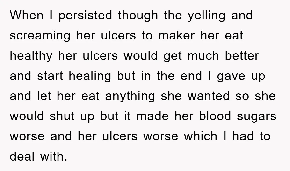 When I persisted though the yelling and screaming her ulcers to maker her eat healthy her ulcers would get much better and start healing but in the end I gave...
