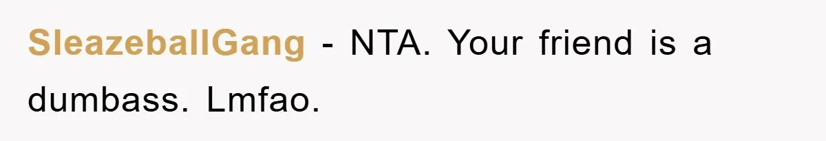 SleazeballGang − NTA. Your friend is a dumbass. Lmfao.