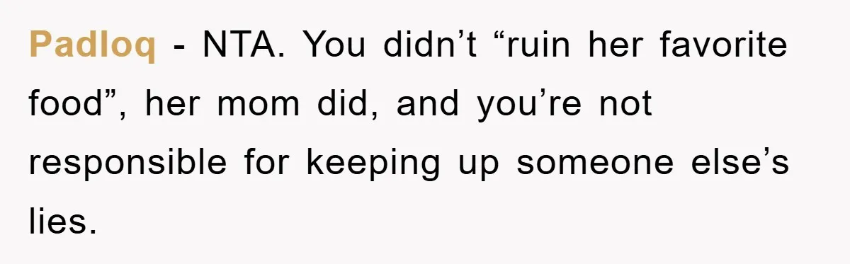 Padloq − NTA. You didn’t “ruin her favorite food”, her mom did, and you’re not responsible for keeping up someone else’s lies.