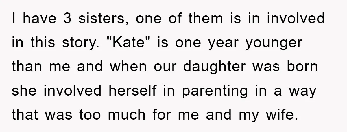 I have 3 sisters, one of them is in involved in this story. "Kate" is one year younger than me and when our daughter was born she involved herself in...
