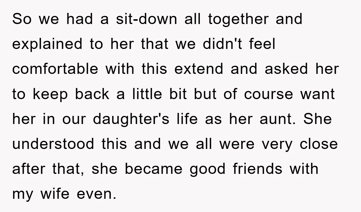 So we had a sit-down all together and explained to her that we didn't feel comfortable with this extend and asked her to keep back a little bit but of...