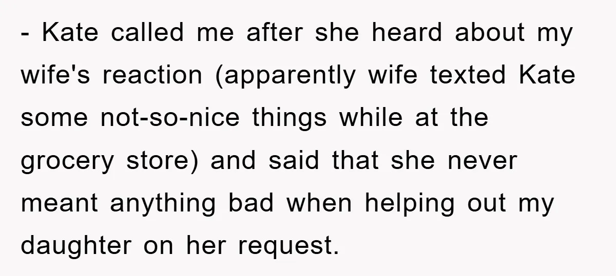 - Kate called me after she heard about my wife's reaction (apparently wife texted Kate some not-so-nice things while at the grocery store) and said that she never meant anything...