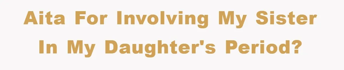 AITA for involving my sister in my daughter's period?