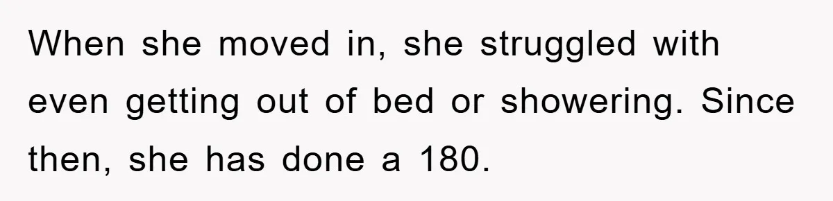 When she moved in, she struggled with even getting out of bed or showering. Since then, she has done a 180.