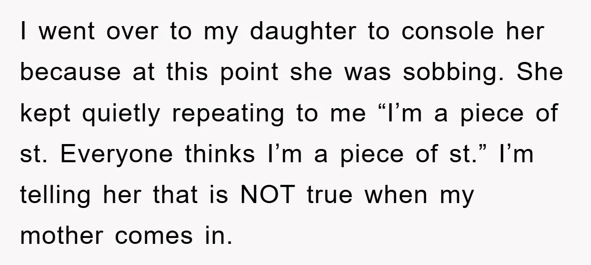 I went over to my daughter to console her because at this point she was sobbing. She kept quietly repeating to me “I’m a piece of st. Everyone thinks I’m...