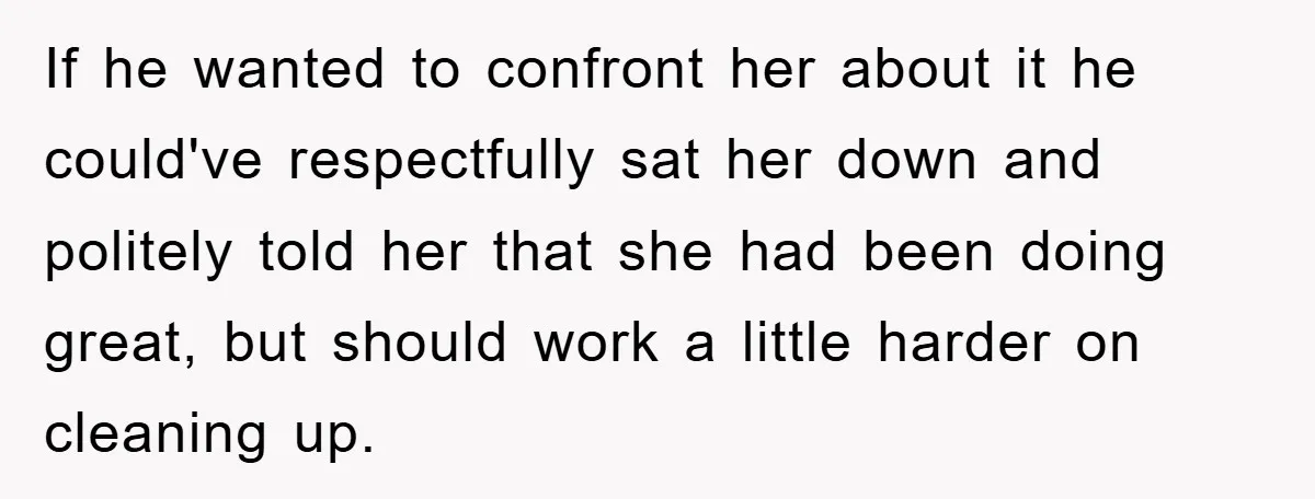 If he wanted to confront her about it he could've respectfully sat her down and politely told her that she had been doing great, but should work a little harder...