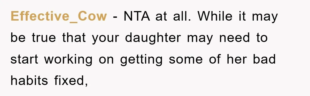 Effective_Cow − NTA at all. While it may be true that your daughter may need to start working on getting some of her bad habits fixed,
