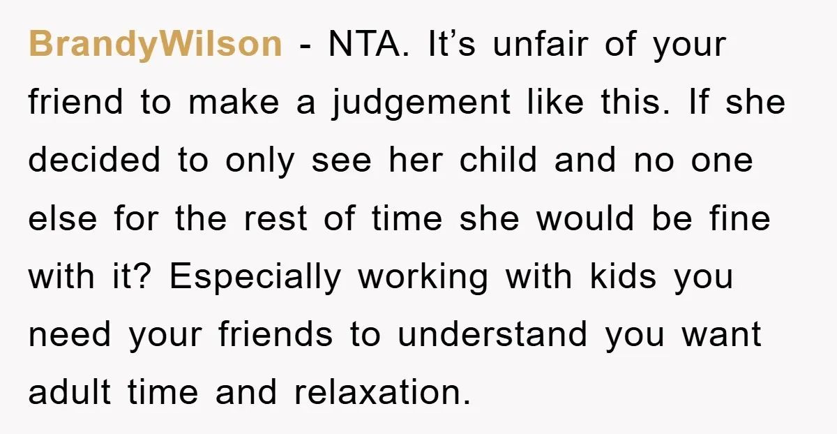 BrandyWilson − NTA. It’s unfair of your friend to make a judgement like this. If she decided to only see her child and no one else for the rest of...