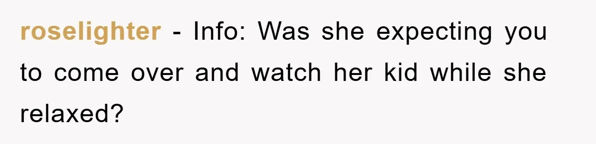 roselighter − Info: Was she expecting you to come over and watch her kid while she relaxed?