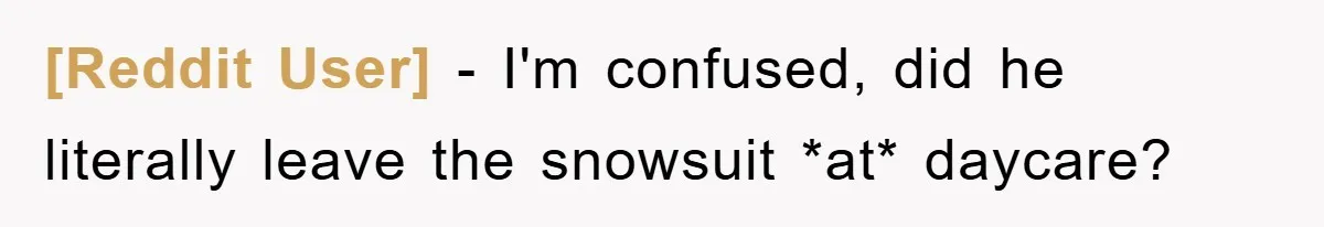 [Reddit User] − I'm confused, did he literally leave the snowsuit *at* daycare?