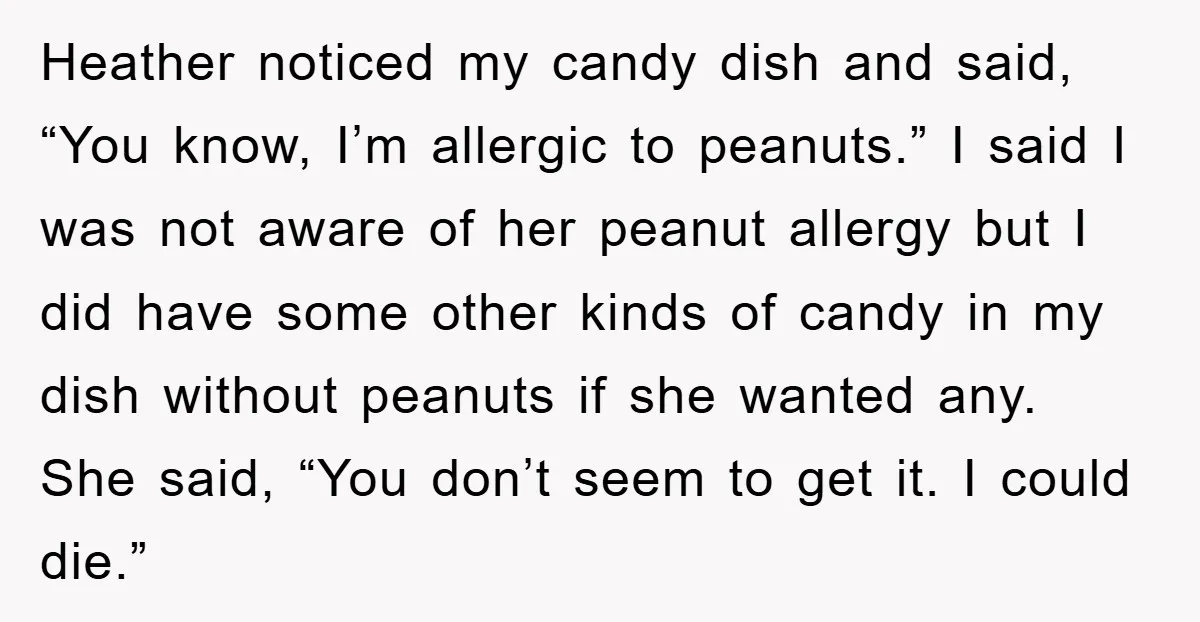 Heather noticed my candy dish and said, “You know, I’m allergic to peanuts.” I said I was not aware of her peanut allergy but I did have some other kinds...