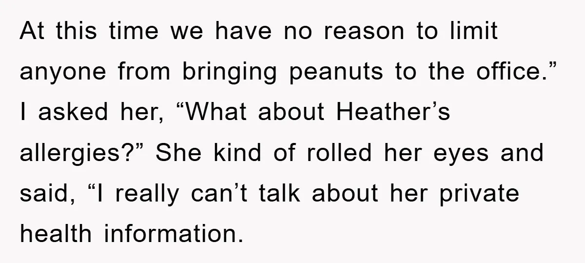 At this time we have no reason to limit anyone from bringing peanuts to the office.” I asked her, “What about Heather’s allergies?” She kind of rolled her eyes and...