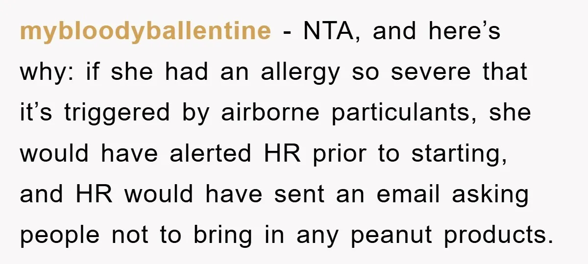 mybloodyballentine − NTA, and here’s why: if she had an allergy so severe that it’s triggered by airborne particulants, she would have alerted HR prior to starting, and HR would...