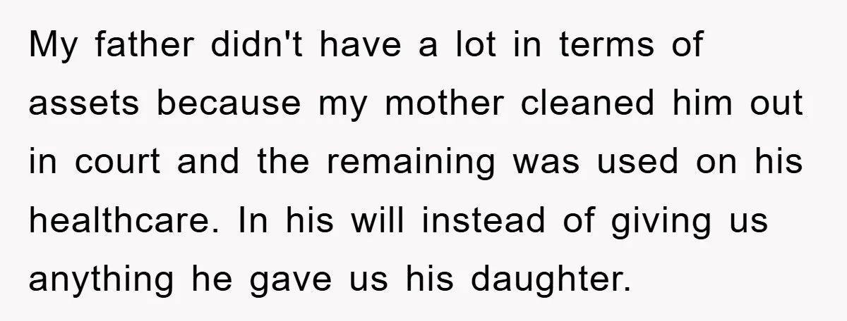 My father didn't have a lot in terms of assets because my mother cleaned him out in court and the remaining was used on his healthcare. In his will instead...