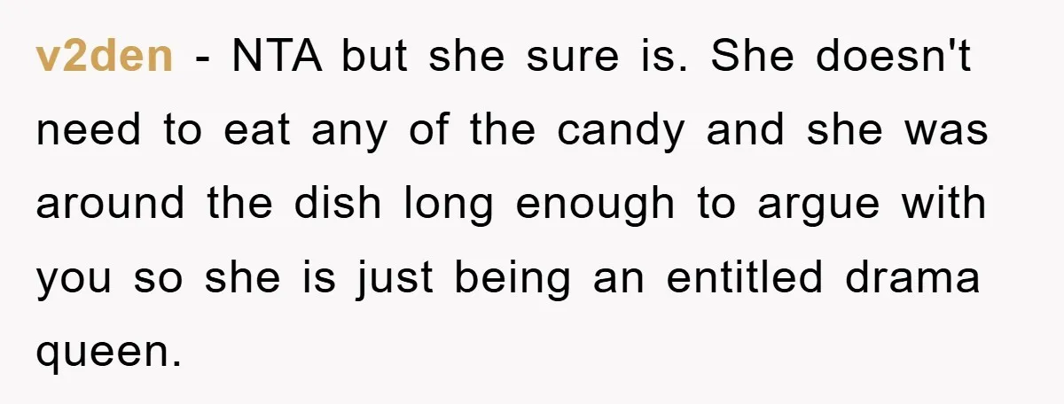 v2den − NTA but she sure is. She doesn't need to eat any of the candy and she was around the dish long enough to argue with you so she...