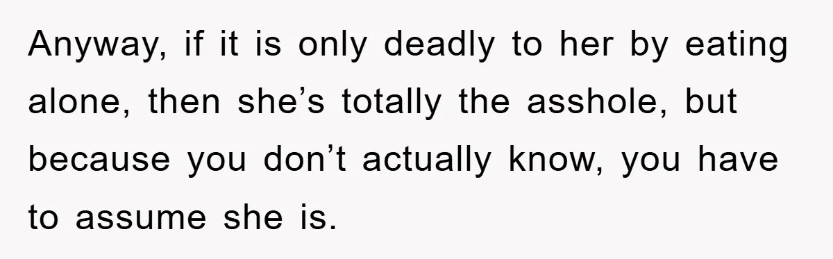 Anyway, if it is only deadly to her by eating alone, then she’s totally the asshole, but because you don’t actually know, you have to assume she is.